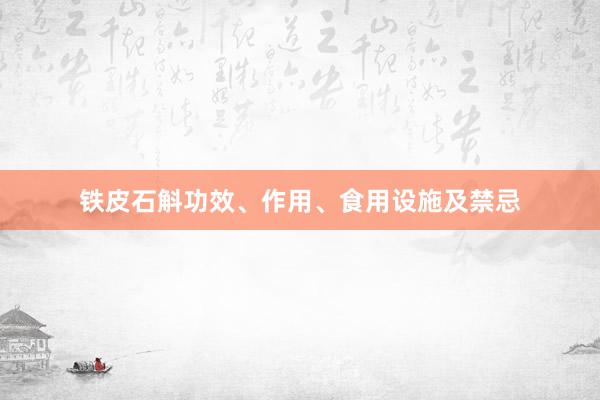 铁皮石斛功效、作用、食用设施及禁忌